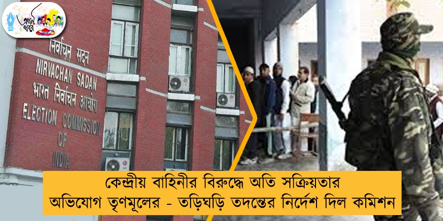 কেন্দ্রীয় বাহিনীর বিরুদ্ধে অতি সক্রিয়তার অভিযোগ তৃণমূলের - তড়িঘড়ি তদন্তের নির্দেশ দিল কমিশন