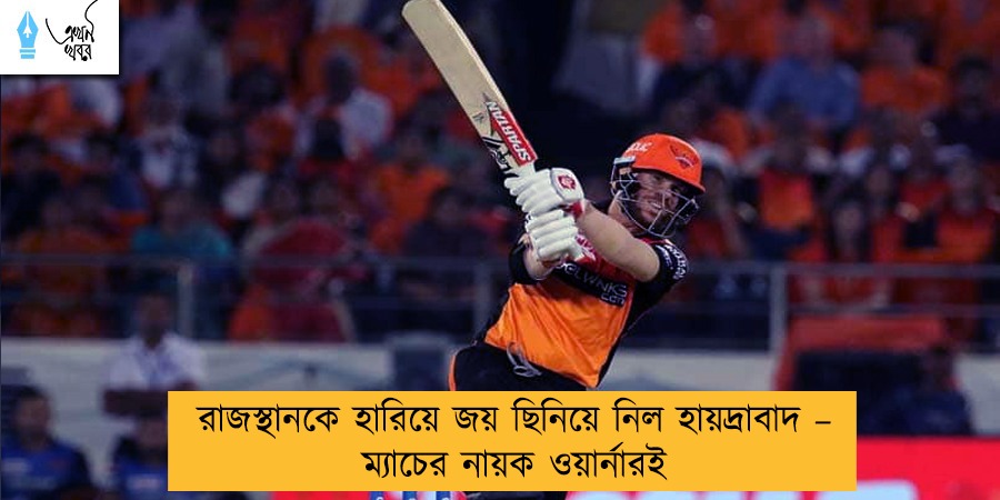 রাজস্থানকে হারিয়ে জয় ছিনিয়ে নিল হায়দ্রাবাদ – ম্যাচের নায়ক ওয়ার্নারই