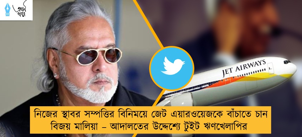 নিজের স্থাবর সম্পত্তির বিনিময়ে জেট এয়ারওয়েজকে বাঁচাতে চান বিজয় মালিয়া – আদালতের উদ্দেশ্যে টুইট ঋণখেলাপির