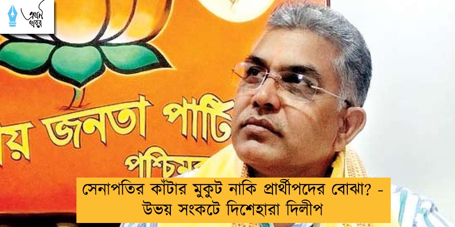 সেনাপতির কাঁটার মুকুট নাকি প্রার্থীপদের বোঝা? - উভয় সংকটে দিশেহারা দিলীপ