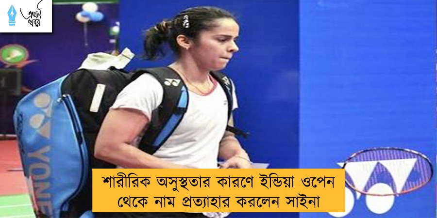 শারীরিক অসুস্থতার কারণে ইন্ডিয়া ওপেন থেকে নাম প্রত্যাহার করলেন সাইনা