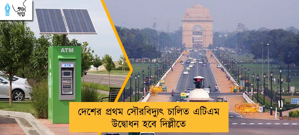 দেশের প্রথম সৌরবিদ্যুৎ চালিত এটিএম উদ্বোধন হবে দিল্লীতে
