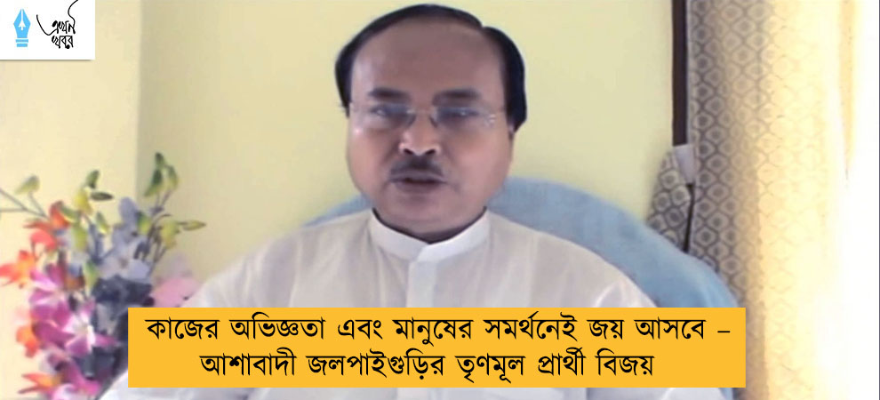 কাজের অভিজ্ঞতা এবং মানুষের সমর্থনেই জয় আসবে – আশাবাদী জলপাইগুড়ির তৃণমূল প্রার্থী বিজয়