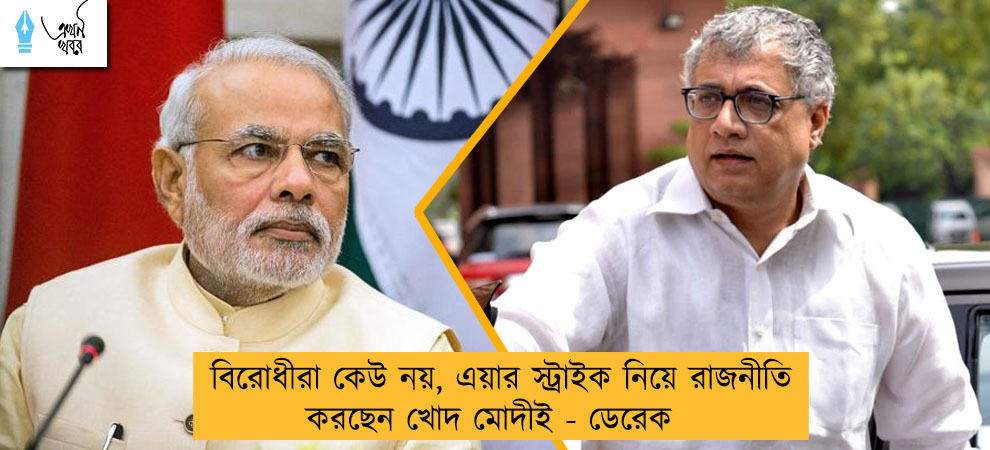 বিরোধীরা কেউ নয়, এয়ার স্ট্রাইক নিয়ে রাজনীতি করছেন খোদ মোদীই - ডেরেক
