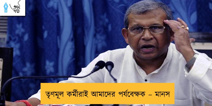 তৃণমূল কর্মীরাই আমাদের পর্যবেক্ষক – মানস