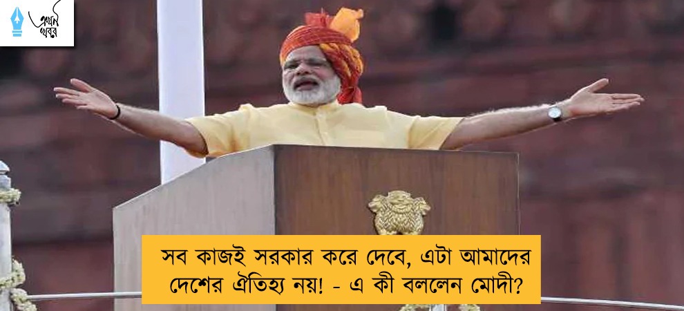 সব কাজই সরকার করে দেবে, এটা আমাদের দেশের ঐতিহ্য নয়! - এ কী বললেন মোদী?