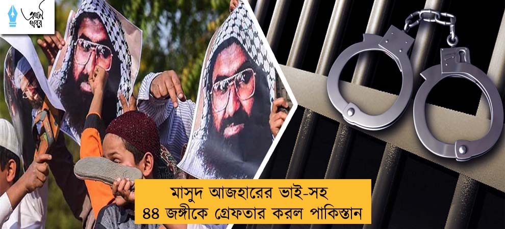 মাসুদ আজহারের ভাই-সহ ৪৪ জঙ্গীকে গ্রেফতার করল পাকিস্তান