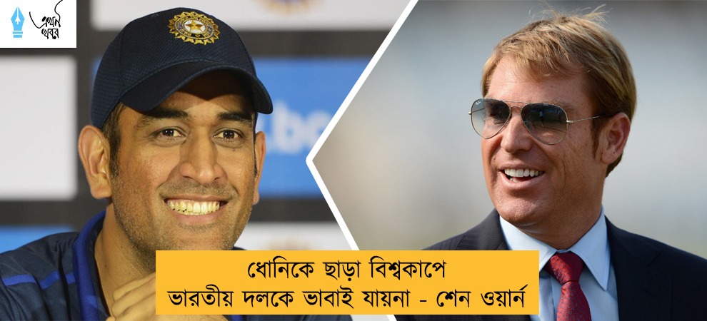 ধোনিকে ছাড়া বিশ্বকাপে ভারতীয় দলকে ভাবাই যায়না - শেন ওয়ার্ন