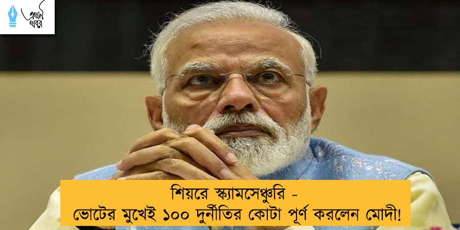 শিয়রে স্ক্যামসেঞ্চুরি - ভোটের মুখেই ১০০ দুর্নীতির কোটা পূর্ণ করলেন মোদী!