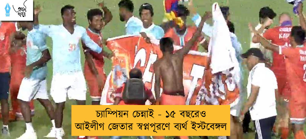 চ্যাম্পিয়ন চেন্নাই - ১৫ বছরেও আইলীগ জেতার স্বপ্নপূরণে ব্যর্থ ইস্টবেঙ্গল