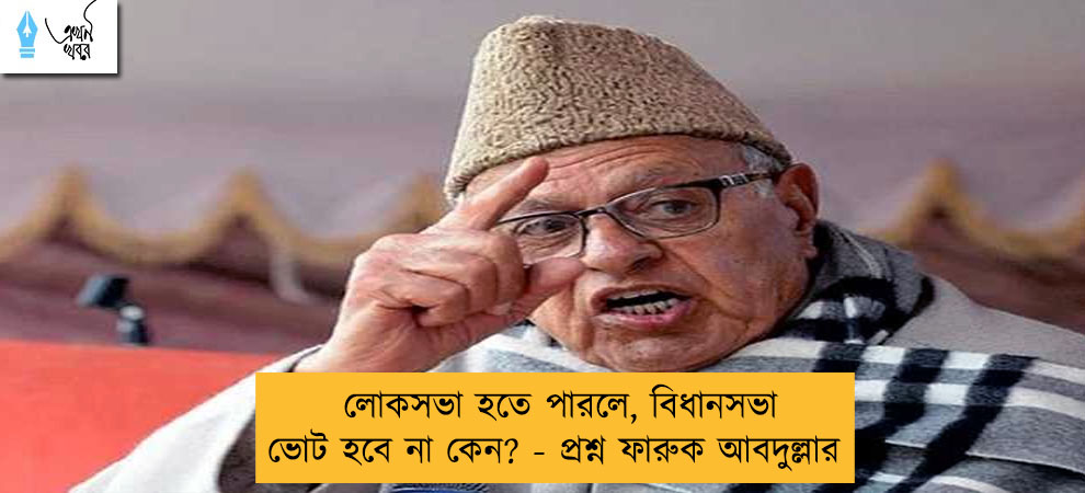 লোকসভা হতে পারলে, বিধানসভা ভোট হবে না কেন? - প্রশ্ন ফারুক আবদুল্লার