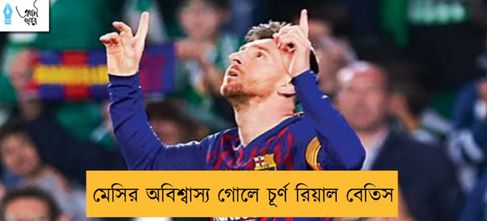 মেসির অবিশ্বাস্য গোলে চূর্ণ রিয়াল বেতিস