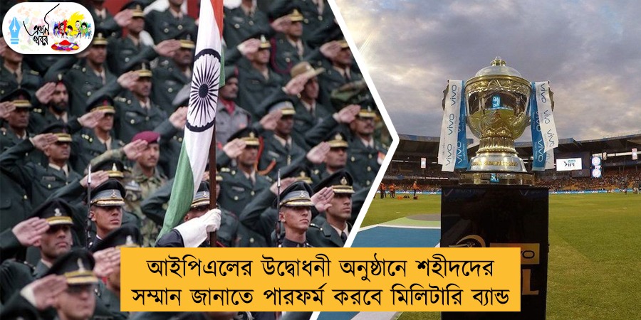 আইপিএলের উদ্বোধনী অনুষ্ঠানে শহীদদের সম্মান জানাতে পারফর্ম করবে মিলিটারি ব্যান্ড