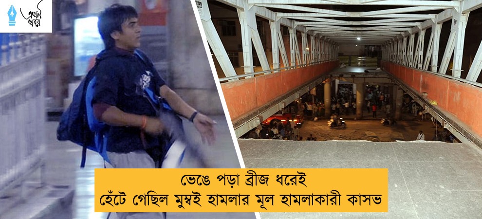 ভেঙে পড়া ব্রীজ ধরেই হেঁটে গেছিল মুম্বই হামলার মূল হামলাকারী  কাসভ