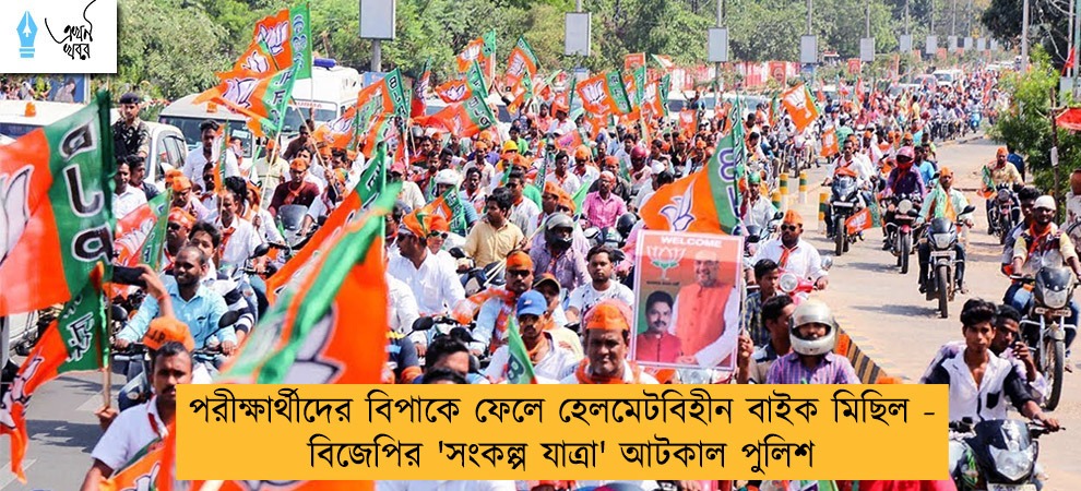 পরীক্ষার্থীদের বিপাকে ফেলে হেলমেটবিহীন বাইক মিছিল - বিজেপির 'সংকল্প যাত্রা' আটকাল পুলিশ