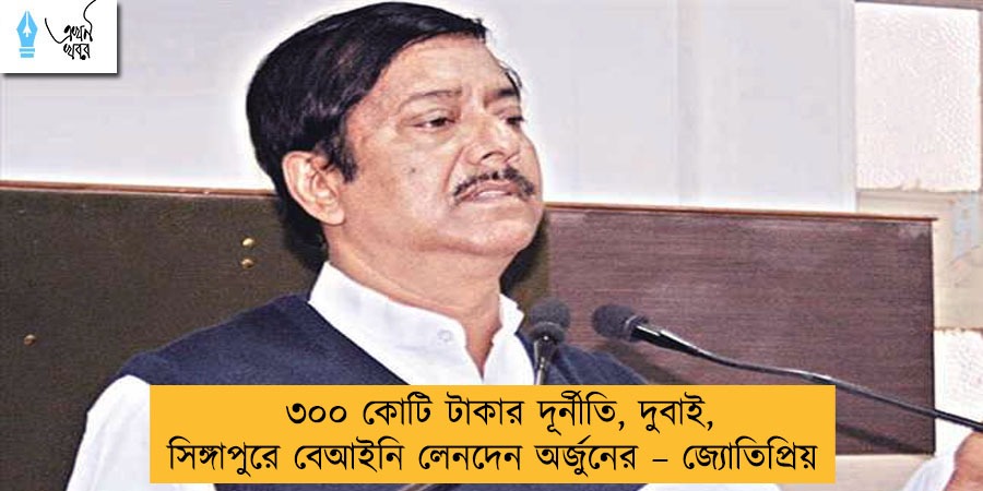 ৩০০ কোটি টাকার দূর্নীতি, দুবাই, সিঙ্গাপুরে বেআইনি লেনদেন অর্জুনের – জ্যোতিপ্রিয়