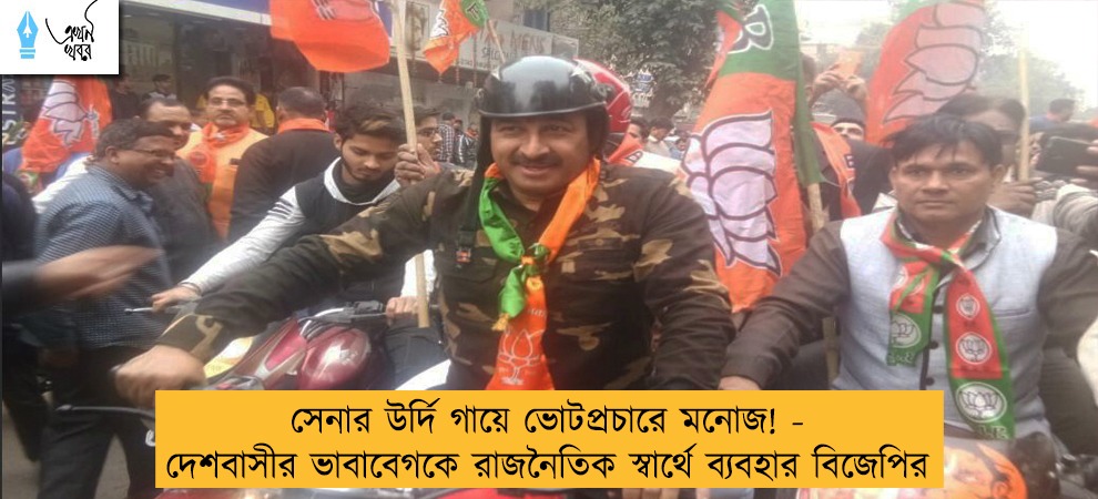 সেনার উর্দি গায়ে ভোটপ্রচারে মনোজ! - দেশবাসীর ভাবাবেগকে রাজনৈতিক স্বার্থে ব্যবহার বিজেপির