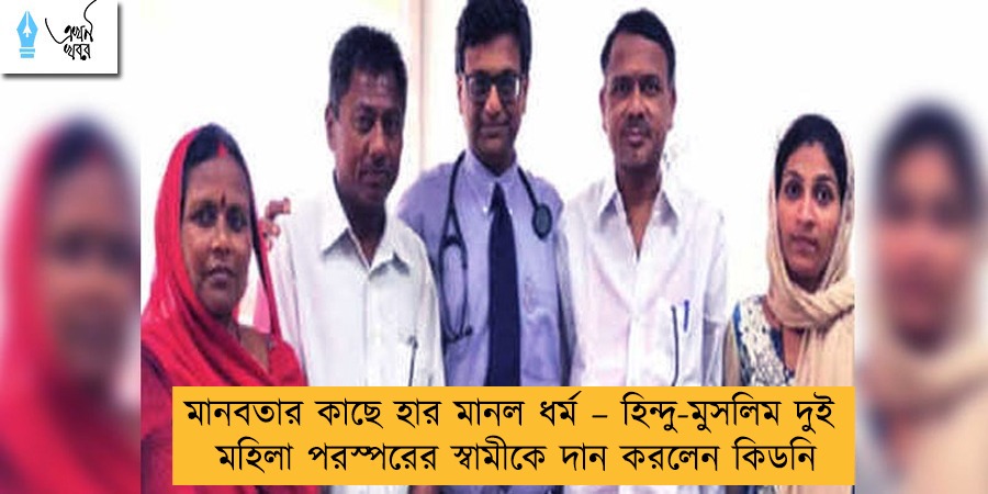 মানবতার কাছে হার মানল ধর্ম – হিন্দু-মুসলিম দুই মহিলা পরস্পরের স্বামীকে দান করলেন কিডনি