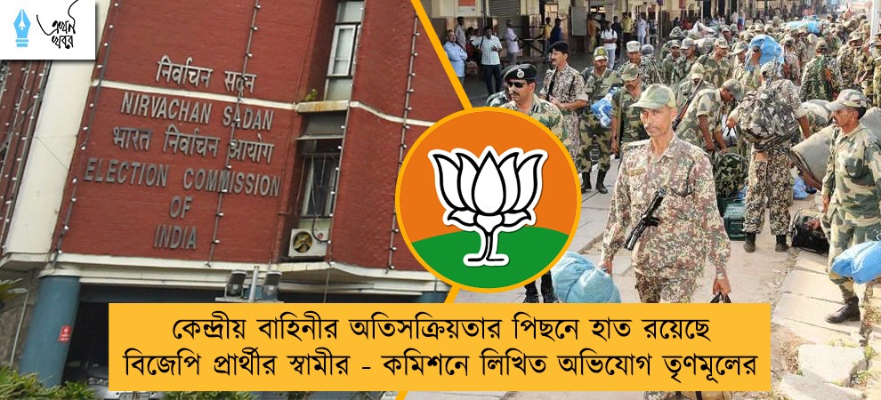 কেন্দ্রীয় বাহিনীর অতিসক্রিয়তার পিছনে হাত রয়েছে বিজেপি প্রার্থীর স্বামীর - কমিশনে লিখিত অভিযোগ তৃণমূলের