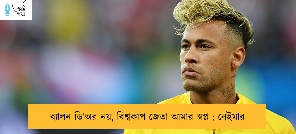 ব্যালন ডি'অর নয়, বিশ্বকাপ জেতা আমার স্বপ্ন : নেইমার