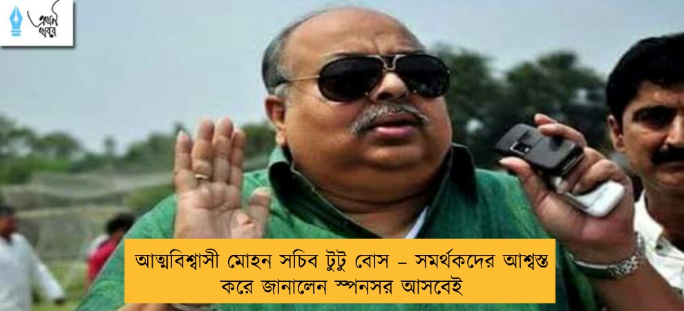আত্মবিশ্বাসী মোহন সচিব টুটু বোস – সমর্থকদের আশ্বস্ত করে জানালেন স্পনসর আসবেই