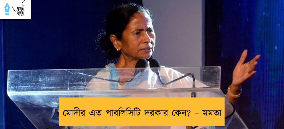 মোদীর এত পাবলিসিটি দরকার কেন? – মমতা