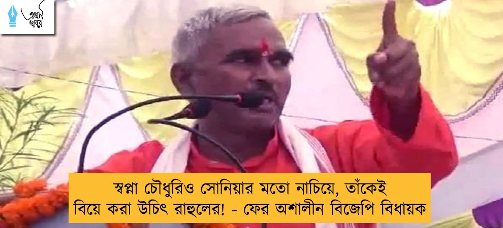 স্বপ্না চৌধুরিও সোনিয়ার মতো নাচিয়ে, তাঁকেই বিয়ে করা উচিৎ রাহুলের! - ফের অশালীন বিজেপি বিধায়ক