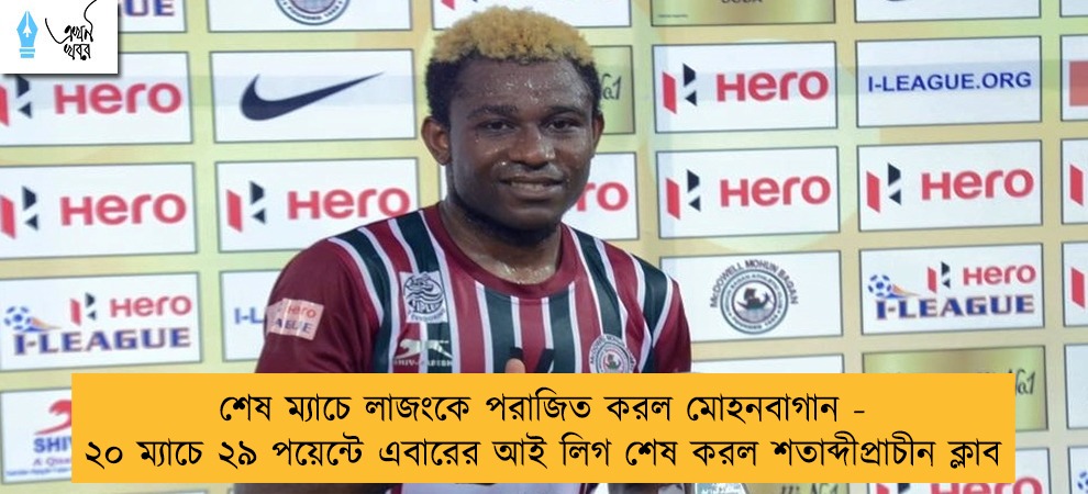 শেষ ম্যাচে লাজংকে পরাজিত করল মোহনবাগান - ২০ ম্যাচে ২৯ পয়েন্টে এবারের আই লিগ শেষ করল শতাব্দীপ্রাচীন ক্লাব