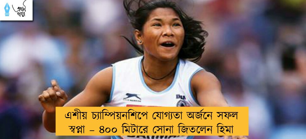 এশীয় চ্যাম্পিয়নশিপে যোগ্যতা অর্জনে সফল স্বপ্না – ৪০০ মিটারে সোনা জিতলেন হিমা