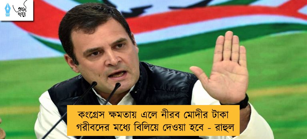 কংগ্রেস ক্ষমতায় এলে নীরব মোদীর টাকা গরীবদের মধ্যে বিলিয়ে দেওয়া হবে - রাহুল