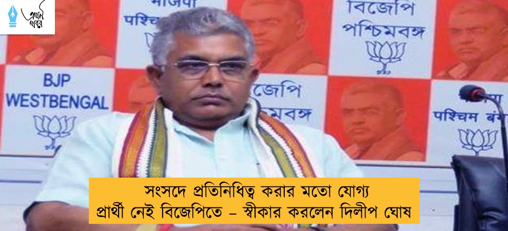 সংসদে প্রতিনিধিত্ব করার মতো যোগ্য প্রার্থী নেই বিজেপিতে – স্বীকার করলেন দিলীপ ঘোষ
