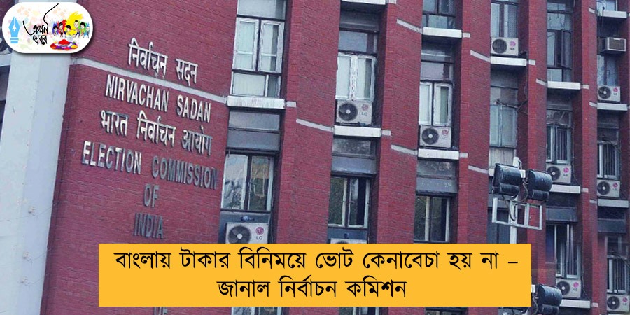বাংলায় টাকার বিনিময়ে ভোট কেনাবেচা হয় না – জানাল নির্বাচন কমিশন