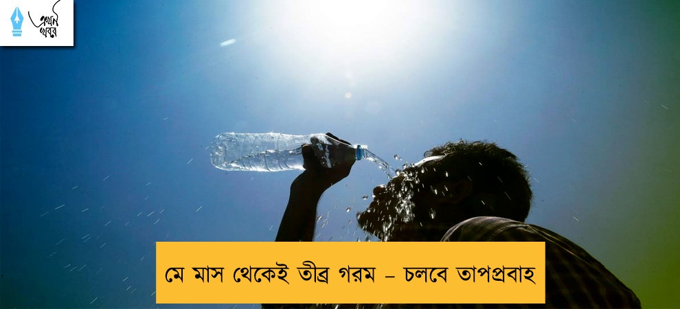 মে মাস থেকেই তীব্র গরম – চলবে তাপপ্রবাহ