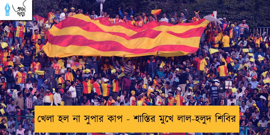 খেলা হল না সুপার কাপ - শাস্তির মুখে লাল-হলুদ শিবির