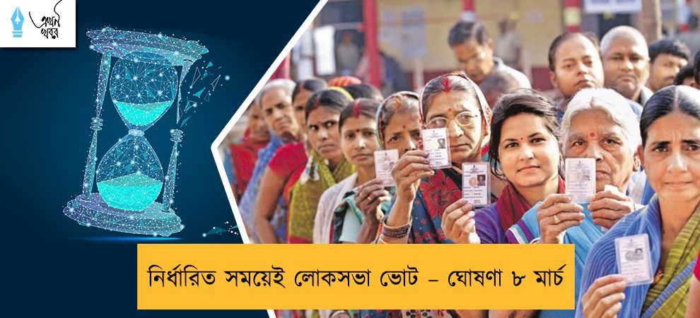 নির্ধারিত সময়েই লোকসভা ভোট – ঘোষণা ৮ মার্চ