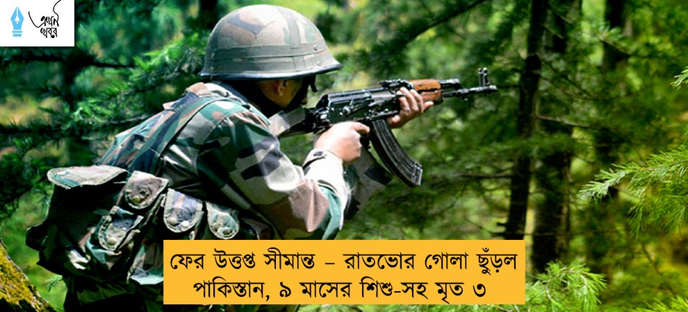 ফের উত্তপ্ত সীমান্ত – রাতভোর গোলা ছুঁড়ল পাকিস্তান, ৯ মাসের শিশু-সহ মৃত ৩