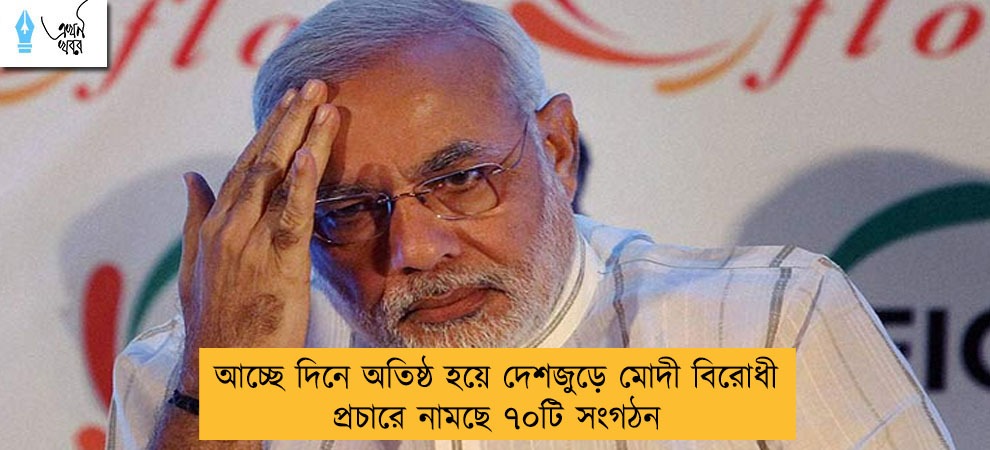 আচ্ছে দিনে অতিষ্ঠ হয়ে দেশজুড়ে মোদী বিরোধী প্রচারে নামছে ৭০টি সংগঠন