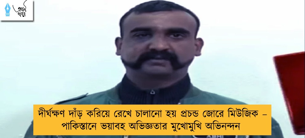 দীর্ঘক্ষণ দাঁড় করিয়ে রেখে চালানো হয় প্রচন্ড জোরে মিউজিক – পাকিস্তানে ভয়াবহ অভিজ্ঞতার মুখোমুখি অভিনন্দন