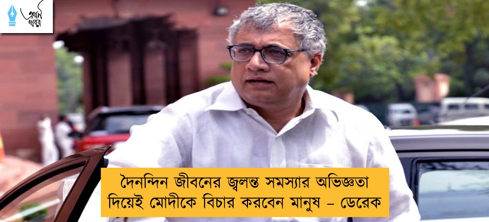 দৈনন্দিন জীবনের জ্বলন্ত সমস্যার অভিজ্ঞতা দিয়েই মোদীকে বিচার করবেন মানুষ – ডেরেক