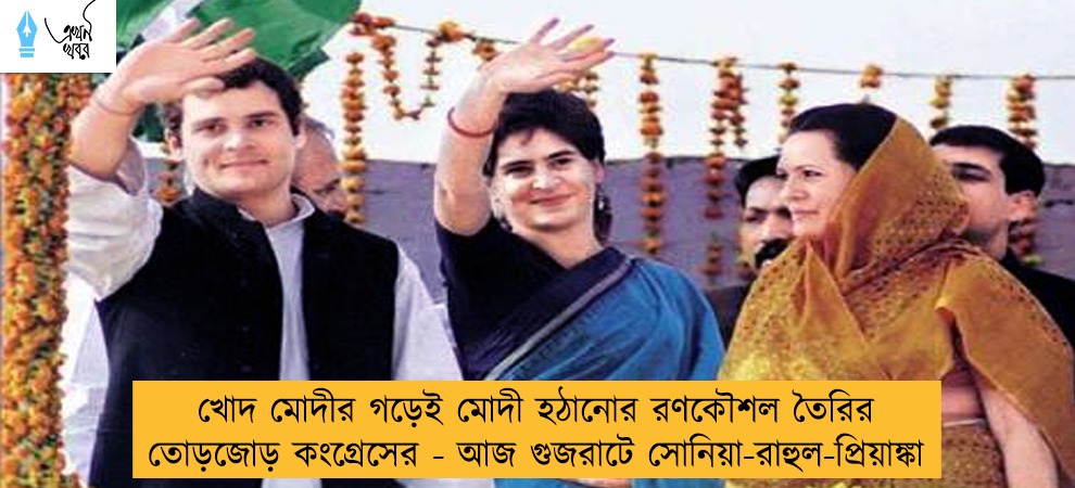 খোদ মোদীর গড়েই মোদী হঠানোর রণকৌশল তৈরির তোড়জোড় কংগ্রেসের - আজ গুজরাটে সোনিয়া-রাহুল-প্রিয়াঙ্কা