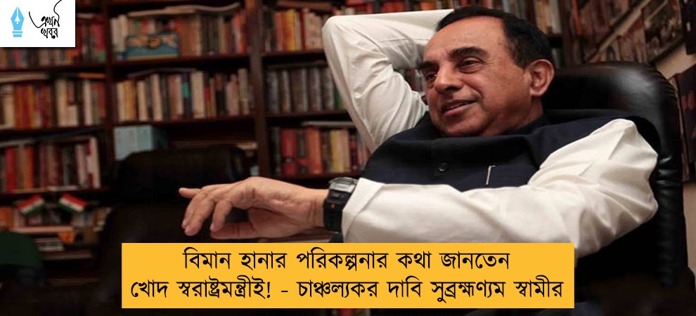 বিমান হানার পরিকল্পনার কথা জানতেন খোদ স্বরাষ্ট্রমন্ত্রীই! - চাঞ্চল্যকর দাবি সুব্রহ্মণ্যম স্বামীর