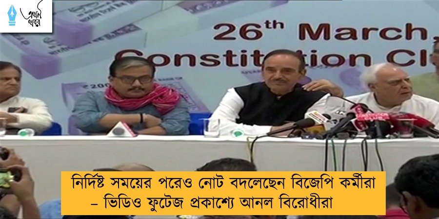 নির্দিষ্ট সময়ের পরেও নোট বদলেছেন বিজেপি কর্মীরা – ভিডিও ফুটেজ প্রকাশ্যে আনল বিরোধীরা