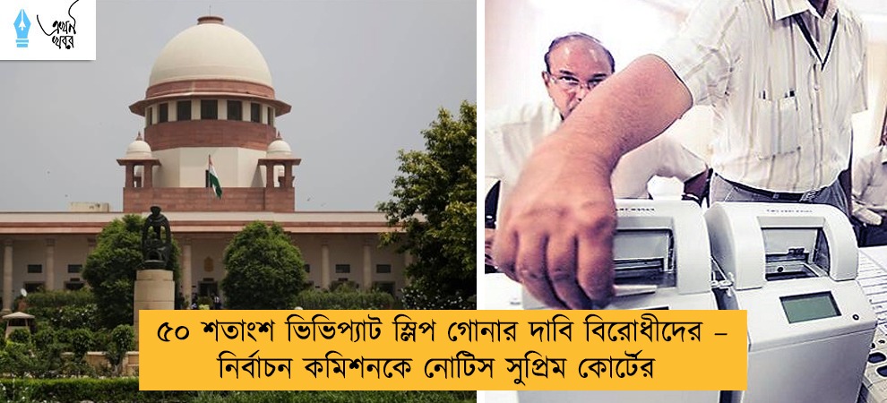 ৫০ শতাংশ ভিভিপ্যাট স্লিপ গোনার দাবি বিরোধীদের – নির্বাচন কমিশনকে নোটিস সুপ্রিম কোর্টের
