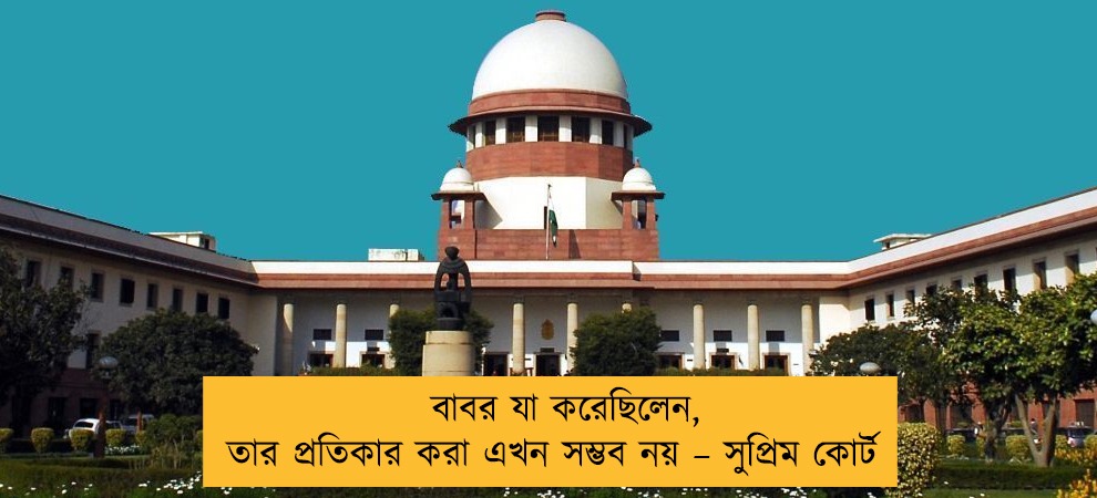বাবর যা করেছিলেন, তার প্রতিকার করা এখন সম্ভব নয় – সুপ্রিম কোর্ট