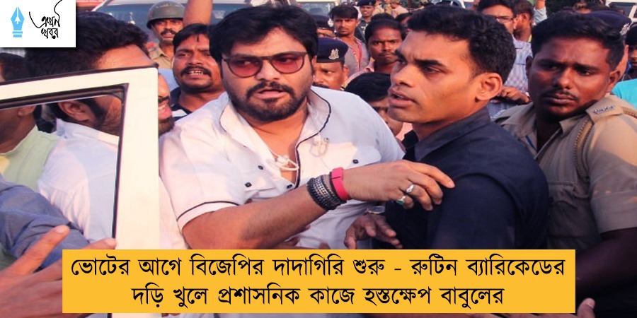ভোটের আগে বিজেপির দাদাগিরি শুরু - রুটিন ব্যারিকেডের দড়ি খুলে প্রশাসনিক কাজে হস্তক্ষেপ বাবুলের