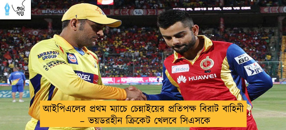 আইপিএলের প্রথম ম্যাচে চেন্নাইয়ের প্রতিপক্ষ বিরাট বাহিনী – ভয়ডরহীন ক্রিকেট খেলবে সিএসকে