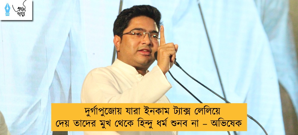 দুর্গাপুজোয় যারা ইনকাম ট্যাক্স লেলিয়ে দেয় তাদের মুখ থেকে হিন্দু ধর্ম শুনব না – অভিষেক