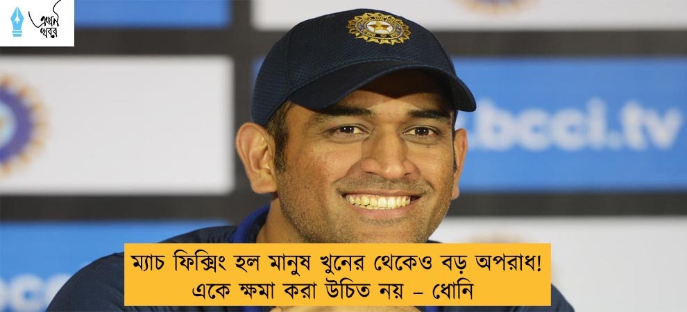 ম্যাচ ফিক্সিং হল মানুষ খুনের থেকেও বড় অপরাধ! একে ক্ষমা করা উচিত নয় – ধোনি