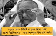 বড়মার হাতে ডিলিট না তুলে দিতে পেরে হতাশ বিশ্ববিদ্যালয় – আজ শেষকৃত্য বীণাপাণি দেবীর
