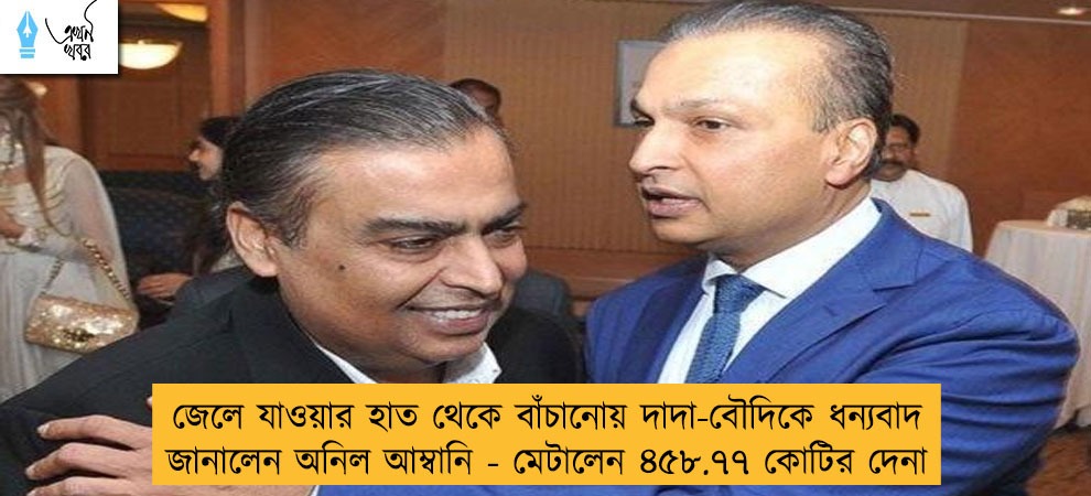 জেলে যাওয়ার হাত থেকে বাঁচানোয় দাদা-বৌদিকে ধন্যবাদ জানালেন অনিল আম্বানি - মেটালেন ৪৫৮.৭৭ কোটির দেনা